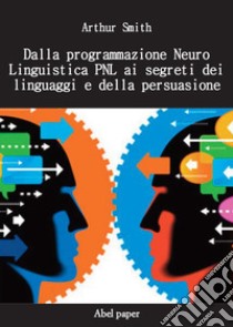 Dalla programmazione neurolinguistica PNL ai segreti dei linguaggi e della persuasione libro di Smith Arthur