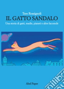 Il gatto Sandalo. Una storia di gatti, madie, pianeti e altre faccende libro di Rossignoli Tere