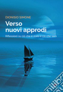 Verso nuovi approdi. Riflessioni su ciò che è stato e ciò che sarà libro di Simone Dionisio