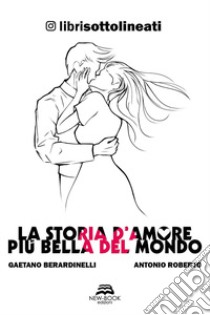 La storia d'amore più bella del mondo libro di Berardinelli Gaetano; Roberto Antonio; Librisottolineati