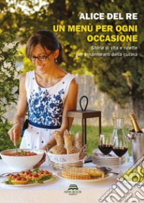 Un menù per ogni occasione. Storie di vita e ricette per innamorarti della cucina libro di Del Re Alice