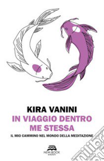 In viaggio dentro me stessa. Il mio cammino nel mondo della meditazione. Nuova ediz. libro di Vanini Kira