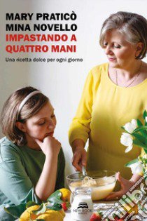 Impastando a quattro mani. Una ricetta dolce per ogni giorno. Nuova ediz. libro di Praticò Mary; Novello Mina