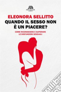 Quando il sesso non è un piacere? Come riconoscere e superare le disfunzioni sessuali libro di Sellitto Eleonora