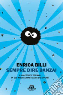 Sempre dire banzai. Il Giappone è strano. In 100 modi fantasticamente diversi libro di Billi Enrica