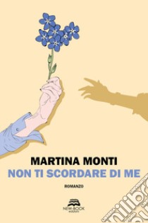 Non ti scordare di me libro di Monti Martina