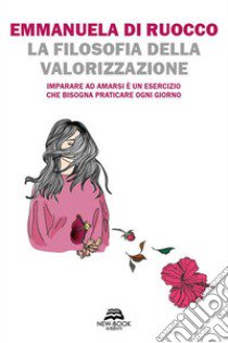 La filosofia della valorizzazione. Imparare ad amarsi è un esercizio che bisogna praticare ogni giorno libro di Di Ruocco Emmanuela