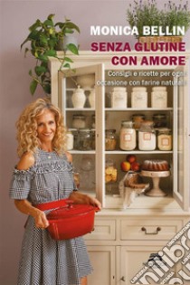 Senza glutine con amore. Consigli e ricette per ogni occasione con farine naturali libro di Bellin Monica