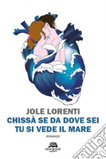 Chissà se da dove sei tu si vede il mare libro di Lorenti Jole