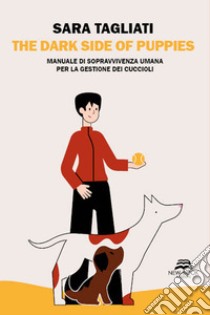 The dark side of puppies. Manuale di sopravvivenza umana per la gestione dei cuccioli. Nuova ediz. libro di Tagliati Sara