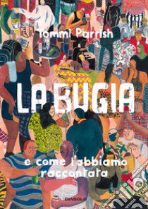 La bugia e come l'abbiamo raccontata libro di Parrish Tommi