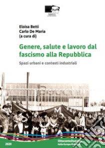 Genere, salute e lavoro dal fascismo alla Repubblica. Spazi urbani e contesti industriali libro di Betti E. (cur.); De Maria C. (cur.)