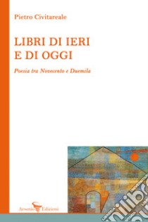 Libri di ieri e di oggi. Poesia tra Novecento e Duemila libro di Civitareale Pietro