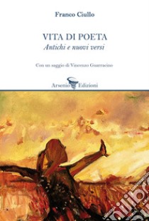 Vita di poeta. Antichi e nuovi versi libro di Ciullo Franco