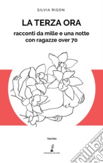 La terza ora. Racconti da mille e una notte con ragazze over 70 libro di Rigon Silvia