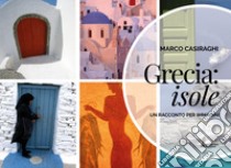 Grecia: Isole. Un racconto per immagini. Ediz. illustrata libro di Casiraghi Marco