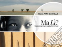 Ma lì? Visioni dal Mali e dal Burkina Faso libro di Papa Giachello Silvia