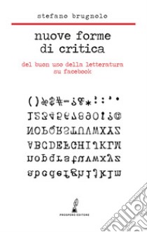 Nuove forme di critica. Del buon uso della letteratura su Facebook libro di Brugnolo Stefano