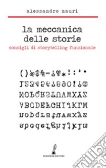 La meccanica delle storie. Consigli di storytelling funzionale libro di Mauri Alessandro