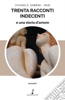 Trenta racconti indecenti e una storia d'amore libro di Gabrini Viviana E.; Mud
