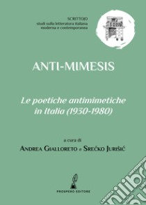 Anti-mimesis. Le poetiche antimimetiche in Italia (1930-1980) libro di Gialloreto A. (cur.); Jurisic S. (cur.)