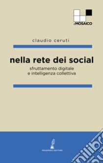 Nella rete dei social. Sfruttamento digitale e intelligenza collettiva libro di Ceruti Claudio