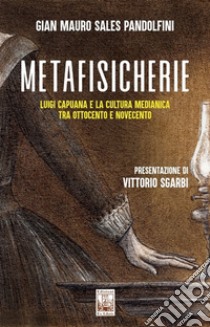 Metafisicherie. Luigi Capuana e la cultura medianica tra Ottocento e Novecento libro di Pandolfini Gian Mauro Sales