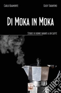 Di moka in moka. Storie di donne davanti a un caffè libro di Baiamonte Carlo; Tarantino Giusy