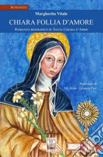 Chiara follia d'amore. Romanzo biografico su Santa Chiara d'Assisi libro di Vitale Margherita