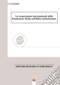 La cooperazione internazionale della Fondazione Sicilia nell'Africa Subsahariana libro di Bosco Edward Richard Junior