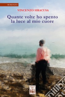 Quante volte ho spento la luce al mio cuore libro di Siracusa Vincenzo