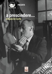 A prescindere... Antonio de Curtis. Con DVD video libro di Di Lorenzo Gaetano; Torre Francesco