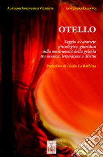 Otello. Saggio a carattere piscologico-giuridico sulla mostruosità della gelosia tra musica, letteratura e diritto libro di Spagnuolo Vigorita Adriano; Calvano Loredana