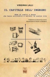 Il capitale dell'ingegno. Sfide di uomini e donne che hanno arricchito e salvato le nostre vite libro di Lalli Virginia