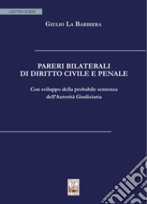 Pareri bilaterali di diritto civile e penale. Con sviluppo della probabile sentenza dell'Autorità Giudiziaria libro di La Barbiera Giulio