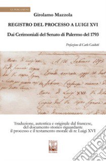 Registro del Processo a Luigi XVI. Dai Cerimoniali del Senato di Palermo del 1763 libro di Mazzola Girolamo