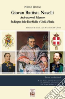 Giovan Battista Naselli. Arcivescovo di Palermo fra Regno delle Due Sicilie e Unità d'Italia libro di Lentini Nicolò