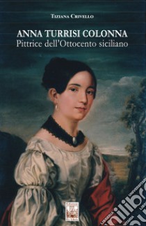 Anna Turrisi Colonna. Pittrice dell'Ottocento siciliano libro di Crivello Tiziana