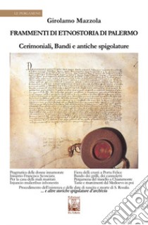 Frammenti di etnostoria di Palermo. Cerimoniali, bandi e antiche spigolature libro di Mazzola Girolamo