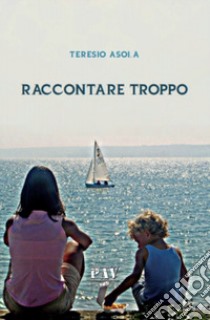 Raccontare troppo libro di Asola Teresio