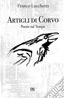 Artigli di corvo. Poesie sul tempo libro di Lucchetti Franco