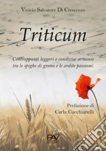 Triticum. Contrappunti leggeri e condivise armonie tra le spighe di grano e le ardite passioni libro di Di Crescenzo Vinicio Salvatore