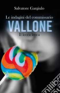 Il lecca-lecca. Le indagini del commissario Vallone libro di Gargiulo Salvatore