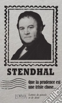 Que la prudence est une triste chose... Lettres de pensée et de désir libro di Stendhal; Flabbi L. (cur.)