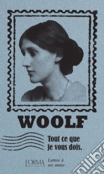 Tout ce que je vous dois. Lettres à ses amies libro di Woolf Virginia; Trabucchi E. (cur.)