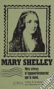 Mes rêves n'appartiennent qu'à moi. Lettres de la femme qui réinventa la peur libro di Shelley Mary; Federici Solari M. (cur.)