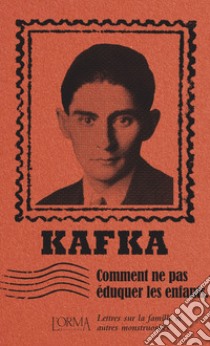 Comment ne pas éduquer les enfants. Lettres sur la famille et autres monstruosités libro di Kafka Franz; Federici Solari M. (cur.)