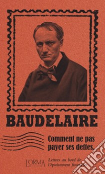 Comment ne pas payer ses dettes. Lettres au bord de l'épuisement financier libro di Baudelaire Charles; Flabbi L. (cur.)