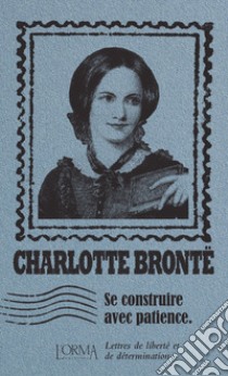 Se construire avec patience. Lettres de liberté et de détermination libro di Brontë Charlotte; Bricler M. (cur.)