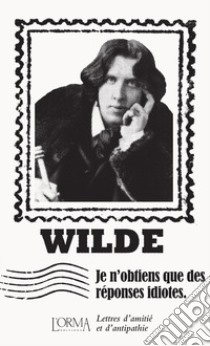 Je n'obtiens que des réponses idiotes. Lettres d'amitié et d'antipathie libro di Wilde Oscar; Federici Solari M. (cur.)